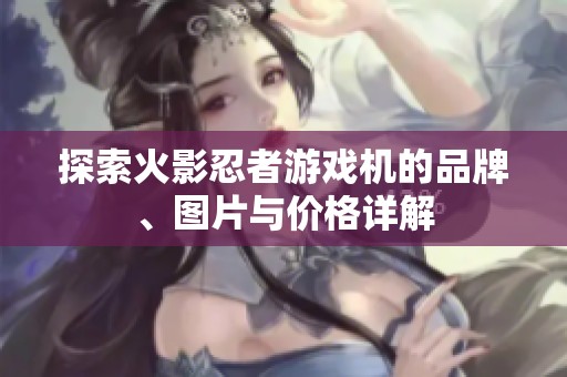 探索火影忍者游戏机的品牌、图片与价格详解
