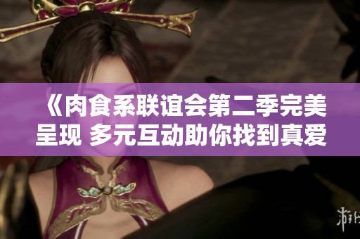 《肉食系联谊会第二季完美呈现 多元互动助你找到真爱》