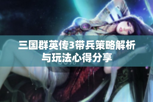 三国群英传3带兵策略解析与玩法心得分享