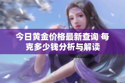 今日黄金价格最新查询 每克多少钱分析与解读