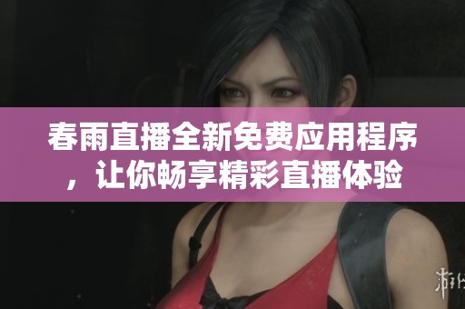 春雨直播全新免费应用程序，让你畅享精彩直播体验