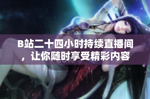 B站二十四小时持续直播间，让你随时享受精彩内容