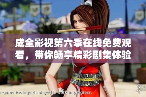 成全影视第六季在线免费观看，带你畅享精彩剧集体验！
