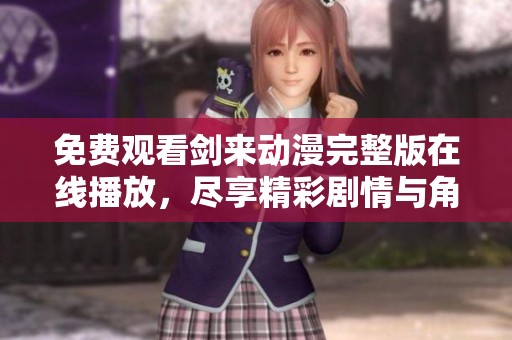 免费观看剑来动漫完整版在线播放，尽享精彩剧情与角色成长