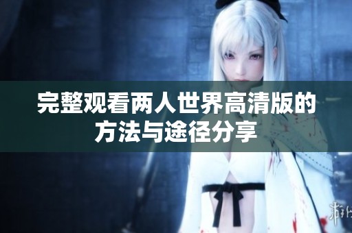 完整观看两人世界高清版的方法与途径分享
