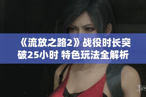 《流放之路2》战役时长突破25小时 特色玩法全解析