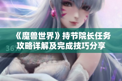 《魔兽世界》持节院长任务攻略详解及完成技巧分享