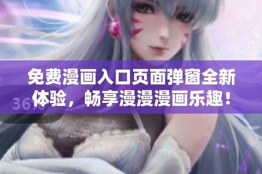免费漫画入口页面弹窗全新体验，畅享漫漫漫画乐趣！