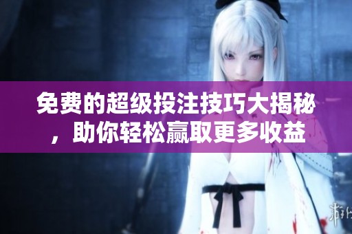 免费的超级投注技巧大揭秘，助你轻松赢取更多收益