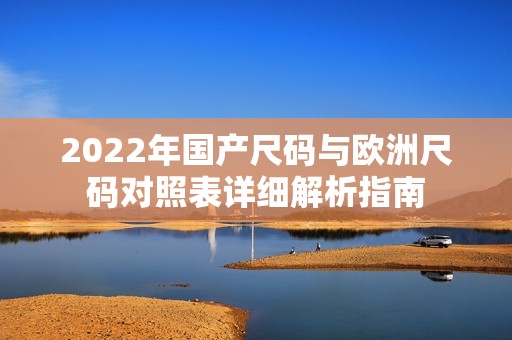 2022年国产尺码与欧洲尺码对照表详细解析指南