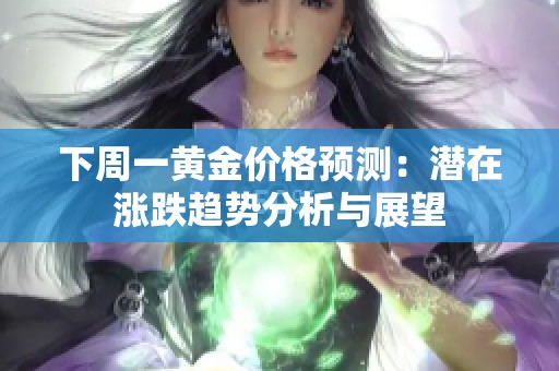 下周一黄金价格预测：潜在涨跌趋势分析与展望