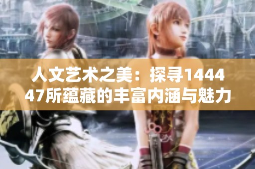 人文艺术之美：探寻144447所蕴藏的丰富内涵与魅力
