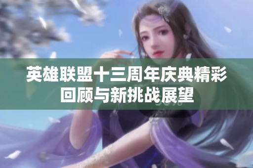 英雄联盟十三周年庆典精彩回顾与新挑战展望