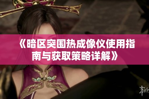 《暗区突围热成像仪使用指南与获取策略详解》
