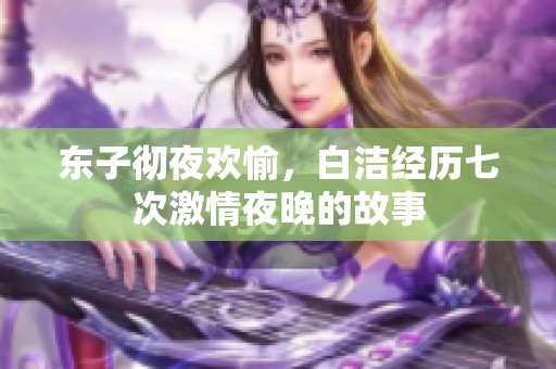 东子彻夜欢愉，白洁经历七次激情夜晚的故事