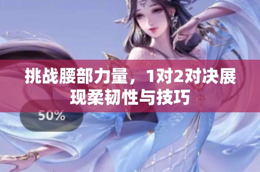 挑战腰部力量，1对2对决展现柔韧性与技巧