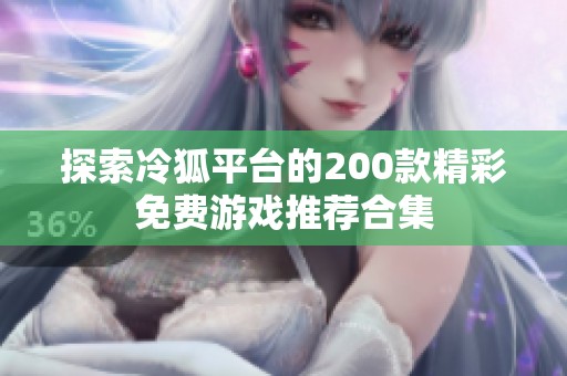 探索冷狐平台的200款精彩免费游戏推荐合集