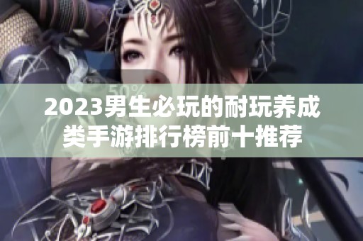 2023男生必玩的耐玩养成类手游排行榜前十推荐