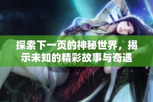 探索下一页的神秘世界，揭示未知的精彩故事与奇遇