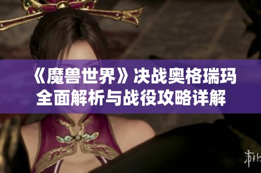 《魔兽世界》决战奥格瑞玛全面解析与战役攻略详解