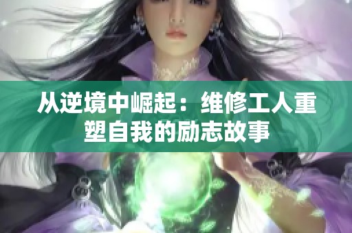 从逆境中崛起：维修工人重塑自我的励志故事