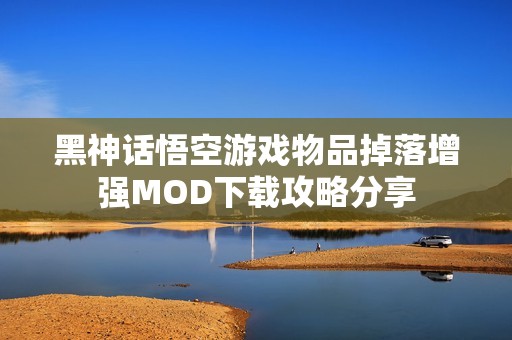黑神话悟空游戏物品掉落增强MOD下载攻略分享