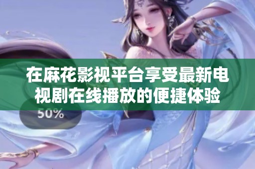 在麻花影视平台享受最新电视剧在线播放的便捷体验