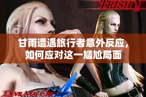甘雨遭遇旅行者意外反应，如何应对这一尴尬局面