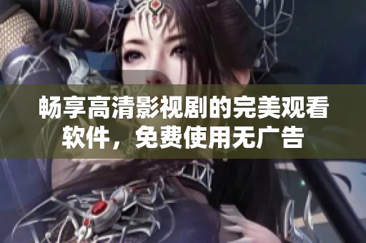 畅享高清影视剧的完美观看软件，免费使用无广告