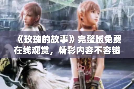 《玫瑰的故事》完整版免费在线观赏，精彩内容不容错过
