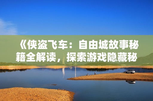 《侠盗飞车：自由城故事秘籍全解读，探索游戏隐藏秘密》