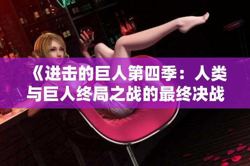 《进击的巨人第四季：人类与巨人终局之战的最终决战》