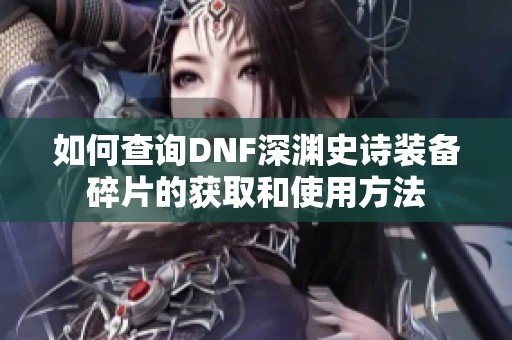 如何查询DNF深渊史诗装备碎片的获取和使用方法