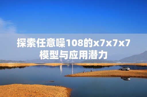 探索任意噪108的x7x7x7模型与应用潜力