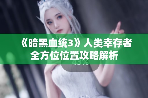 《暗黑血统3》人类幸存者全方位位置攻略解析