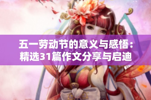 五一劳动节的意义与感悟：精选31篇作文分享与启迪