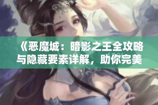 《恶魔城：暗影之王全攻略与隐藏要素详解，助你完美收集》