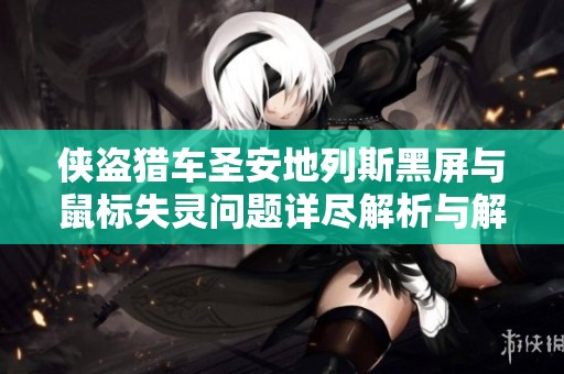 侠盗猎车圣安地列斯黑屏与鼠标失灵问题详尽解析与解决方法 侠盗猎车圣安地列斯黑屏与鼠标失灵问题详尽解析与解决方法