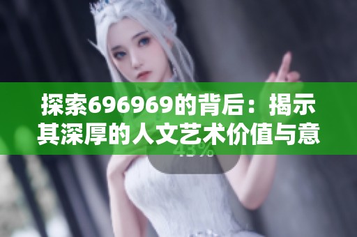 探索696969的背后：揭示其深厚的人文艺术价值与意义