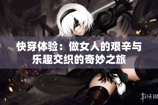 快穿体验：做女人的艰辛与乐趣交织的奇妙之旅