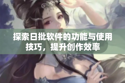 探索日批软件的功能与使用技巧，提升创作效率