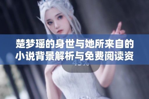 楚梦瑶的身世与她所来自的小说背景解析与免费阅读资源分享