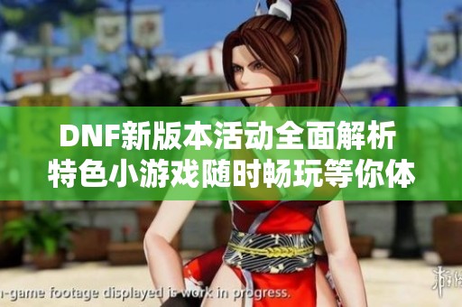 DNF新版本活动全面解析 特色小游戏随时畅玩等你体验