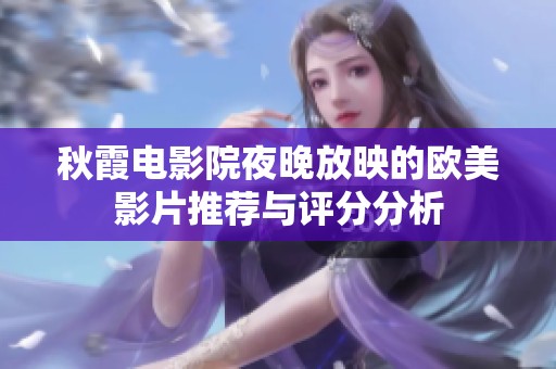 秋霞电影院夜晚放映的欧美影片推荐与评分分析