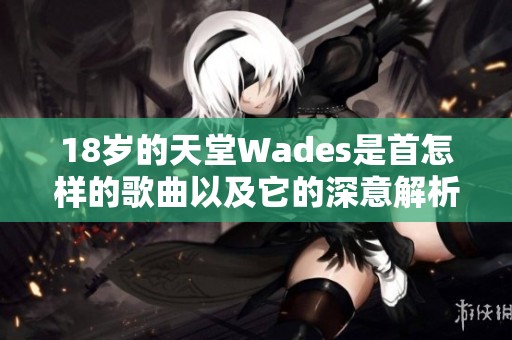 18岁的天堂Wades是首怎样的歌曲以及它的深意解析