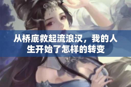 从桥底救起流浪汉，我的人生开始了怎样的转变