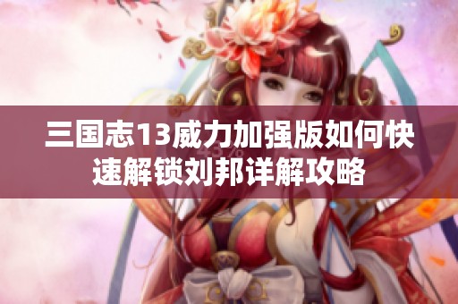 三国志13威力加强版如何快速解锁刘邦详解攻略