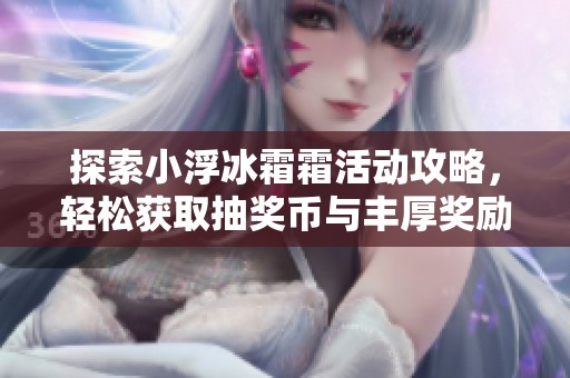 探索小浮冰霜霜活动攻略，轻松获取抽奖币与丰厚奖励
