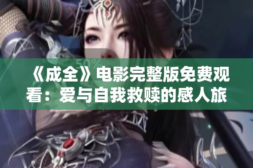 《成全》电影完整版免费观看：爱与自我救赎的感人旅程