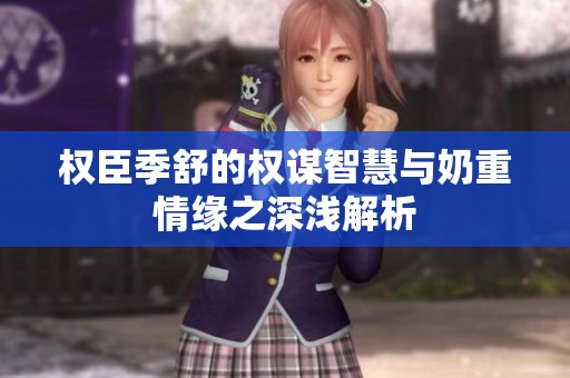 权臣季舒的权谋智慧与奶重情缘之深浅解析